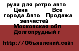 рули для ретро авто › Цена ­ 12 000 - Все города Авто » Продажа запчастей   . Московская обл.,Долгопрудный г.